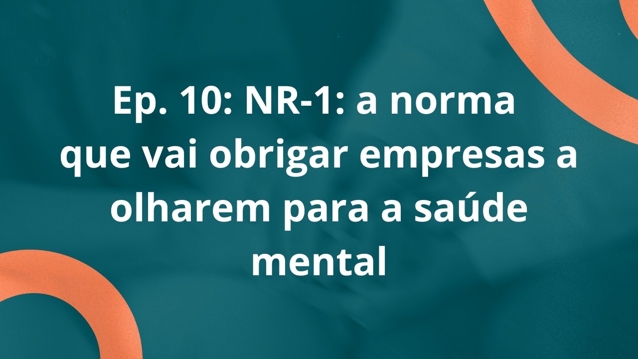 Episódio 10: NR-1: a norma que vai obrigar empresas a olharem para a saúde mental