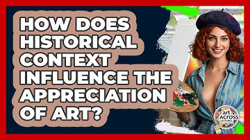 How Does Historical Context Influence the Appreciation of Art? | Art Across Cultures
