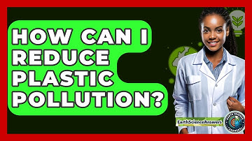 How Can I Reduce Plastic Pollution? - Earth Science Answers