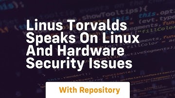 linus torvalds speaks on linux and hardware security issues