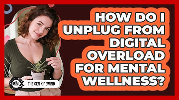 How Do I Unplug From Digital Overload For Mental Wellness? - The Gen X Rewind