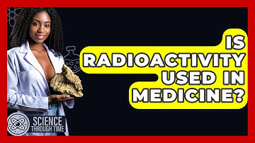 Is Radioactivity Used In Medicine? - Science Through Time