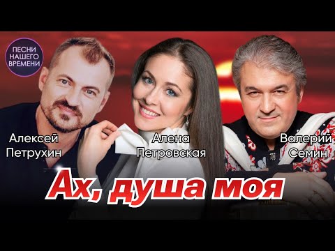 Ах, ДУША МОЯ …Валерий Сёмин, Алёна Петровская, Алексей Петрухин