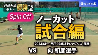 【固定カメラ・ノーカット版】杉村太蔵　毎トー優勝への道　スピンオフ／試合編 VS 向和彦選手（2023毎トー男子40歳以上シングルス優勝）