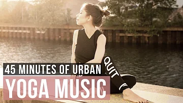 Yoga music for Yoga Practice.. 45 Min of Urban Yoga Music. Modern Yoga Music Mix.