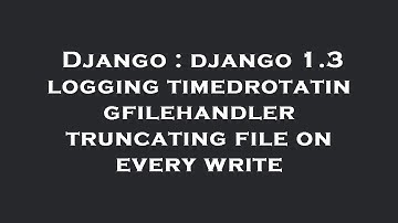 Django : django 1.3 logging timedrotatingfilehandler truncating file on every write