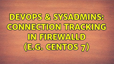 DevOps & SysAdmins: Connection tracking in Firewalld (e.g. CentOS 7) (2 Solutions!!)
