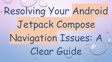 Resolving Your Android Jetpack Compose Navigation Issues: A Clear Guide