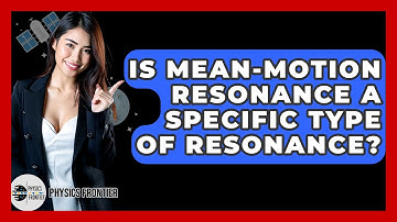 Is Mean-motion Resonance A Specific Type Of Resonance? - Physics Frontier