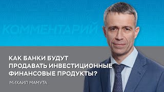 Как банки будут продавать инвестиционные финансовые продукты?