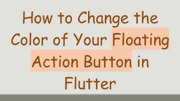 How to Change the Color of Your Floating Action Button in Flutter