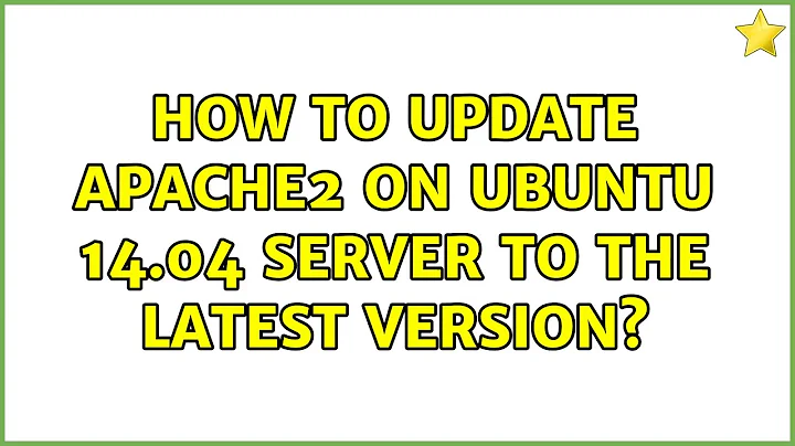 Ubuntu: How to update Apache2 on Ubuntu 14.04 Server to the latest version?