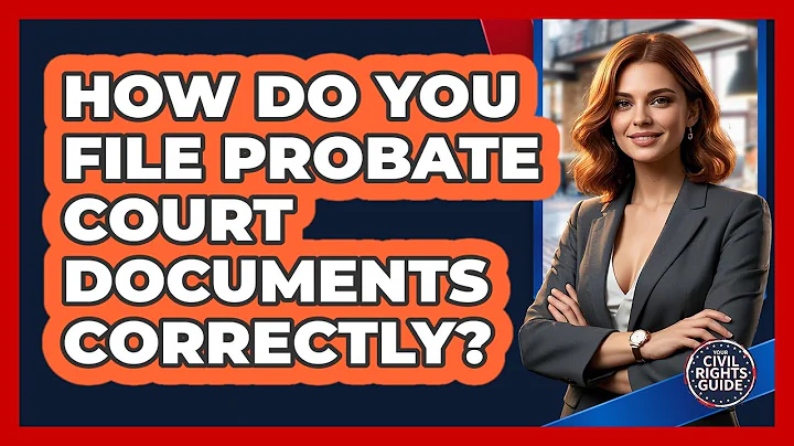 How Do You File Probate Court Documents Correctly? - Your Civil Rights Guide
