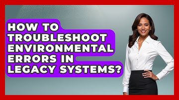 How To Troubleshoot Environmental Errors In Legacy Systems? - Learn To Troubleshoot