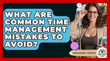 What Are Common Time Management Mistakes To Avoid? - High School Toolkit