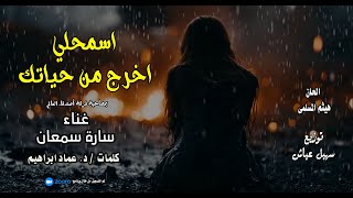 اسمحلي اخرج من حياتك غناء سارة سمعان كلمات د. عماد ابراهيم الحان هيثم المسلمى توزيع سھیل عیاش