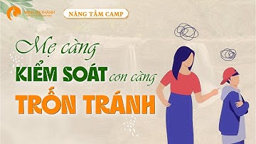Mẹ Càng Kiểm Soát Con Càng Trốn Tránh - Làm Thế Nào Để Thay Đổi | Câu Chuyện Chuyển Hóa