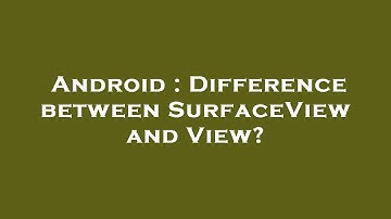 Android : Difference between SurfaceView and View?