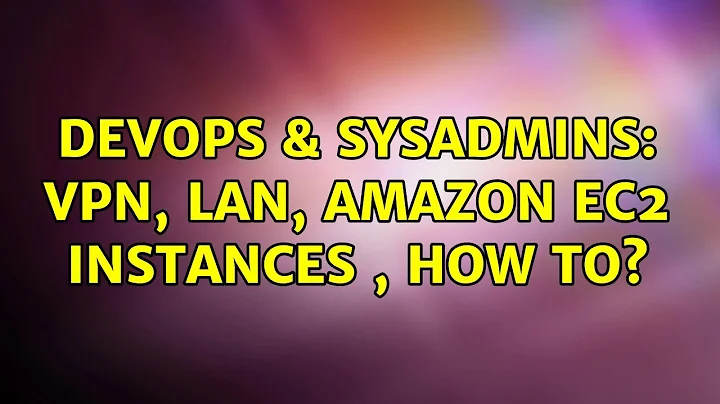 DevOps & SysAdmins: VPN, LAN, Amazon EC2 instances , how to? (3 Solutions!!)
