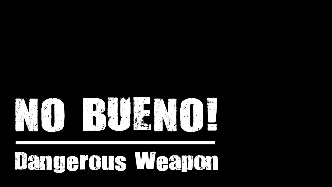 Dangerous Weapon - No Bueno!