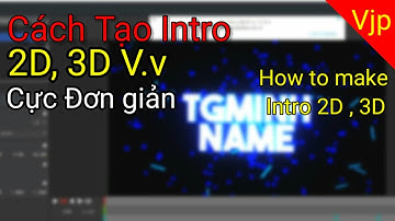 Cách làm Intro 2D và 3D trên điện thoại và PC cực đơn giản