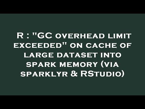 R : "GC overhead limit exceeded" on cache of large dataset into spark memory (via sparklyr & RStudio