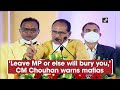 Leave madhya pradesh or else will bury you cm shivraj singh chouhan warns mafias