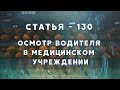 Адвокат. Статья 130. Осмотр водителя в медицинском учреждении.