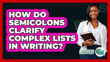 How Do Semicolons Clarify Complex Lists In Writing? - The Language Library
