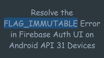 Resolve the FLAG_IMMUTABLE Error in Firebase Auth UI on Android API 31 Devices
