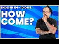 IDIOMS: HOW COME