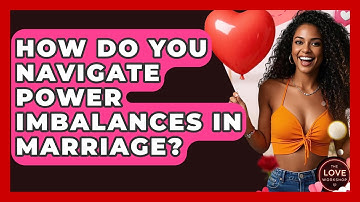 How Do You Navigate Power Imbalances In Marriage? - The Love Workshop