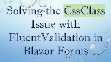 Solving the CssClass Issue with FluentValidation in Blazor Forms