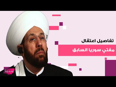 تفاصيل اعتقال مفتي سوريا السابق أحمد بدر الدين حسون اثناء محاولته الهروب من سوريا هكذا حاول التخفي