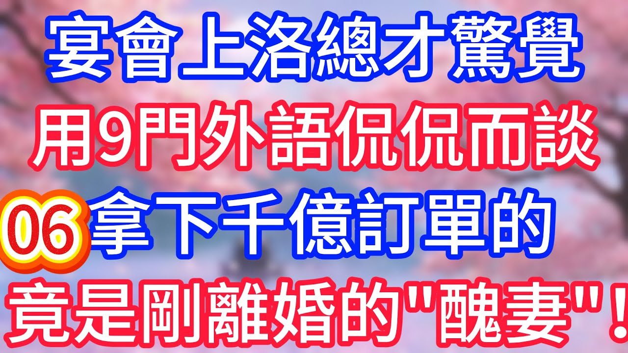 【六】宴會上總才驚覺，用九門外語侃侃而談，拿下千億訂單的，竟是剛離婚的“醜妻”！