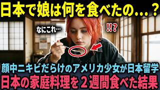 【海外の反応】「日本で何があったの！？」顔中ニキビまみれのアメリカ少女が日本留学…日本の家庭料理を2週間食べた結果…？