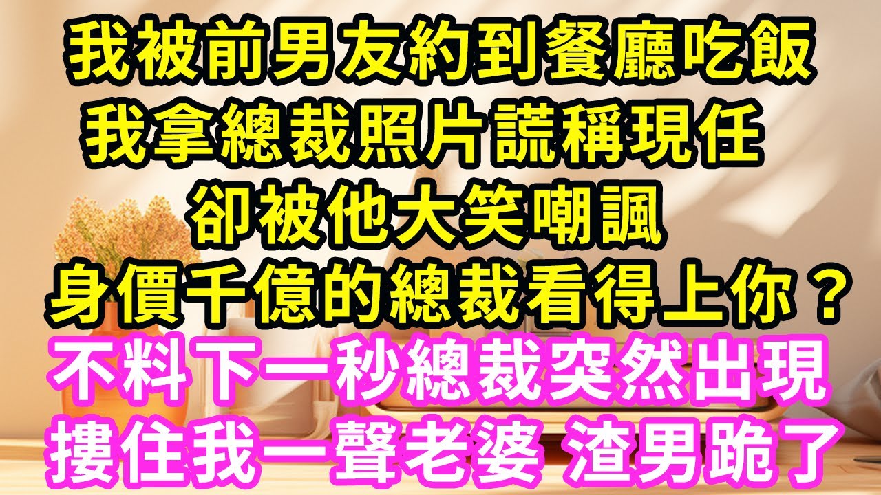 我被前男友約到餐廳，我拿總裁照片謊稱現任，卻被他大笑嘲諷，集團總裁怎麼看得上你，不料下一秒總裁突然出現，摟住我一聲老婆 渣男跪了#甜寵#灰姑娘#霸道總裁#愛情#婚姻#小嫻說故事#暖風故事匯
