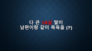 다 큰 18살딸이 남편이랑 같이 목욕을 해요 (사연을 읽어드립니다)(세상의 모든 사연)