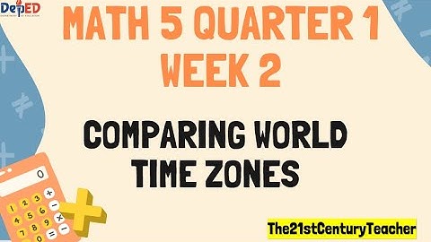 MATH 5 Q1 WEEK 2 - COMPARING WORLD TIME ZONES ( REVISED K - 12 CURRICULUM )
