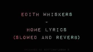 Edith Whiskers - Home Lyrics (slowed and reverb)