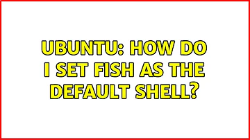 Ubuntu: How do I set fish as the default shell?