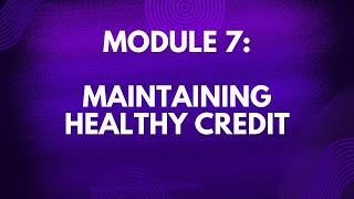 Module 7: Learn strategies to maintain and continue improving your credit score.