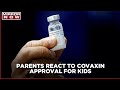 Parents react to government's approval of Covaxin for children aged 2 to 18