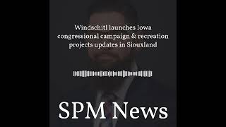 SPM News - Windschitl launches Iowa congressional campaign & recreation projects updates in...