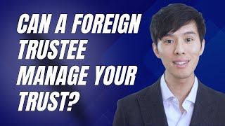 Can You Name a Foreign Trustee in Your Revocable Living Trust?