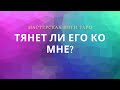 ТЯНЕТ ЛИ ЕГО К ВАМ?