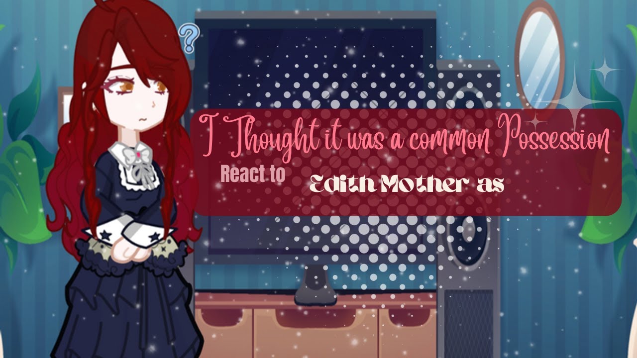 **Thought It was a common possession react to edith mother as.......[Completed part]**