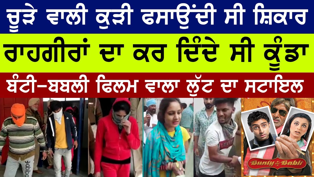 Bunty Aur Babli ਵਾਂਗੂ ਚੂੜੇ ਵਾਲੀ ਕੁੜੀ ਫਸਾਉਂਦੀ ਸ਼ਿਕਾਰ | ਮੁੰਡੇ ਨਾਲ ਰਲਾਕੇ ਦੋਵੇਂ ਲੁੱਟਦੇ ਸੀ ਰਾਹਗੀਰ