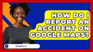 How Do I Report An Accident On Google Maps? - Be App Savvy
