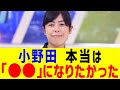【衝撃】小野田、本当は「●●」になりたかった…まさかの告白に国民騒然！？